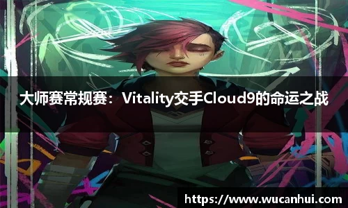 大师赛常规赛：Vitality交手Cloud9的命运之战